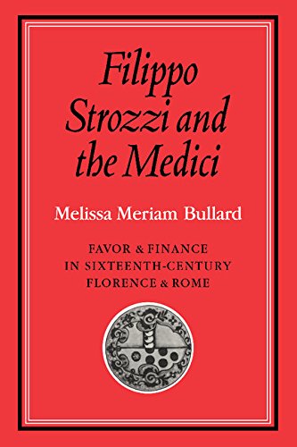 filippo strozzi and the medici favor and finance in sixteenth century florence and rome  melissa meriam