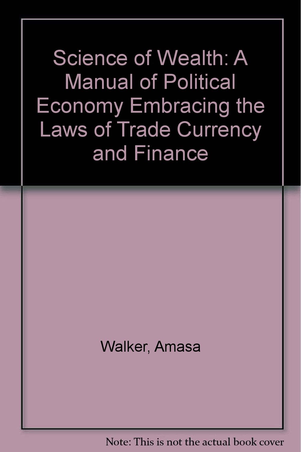 science of wealth a manual of political economy embracing the laws of trade currency and finance amasa