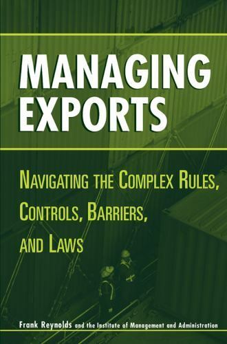 managing exports navigating the complex rules controls barriers and laws 1st edition frank reynolds