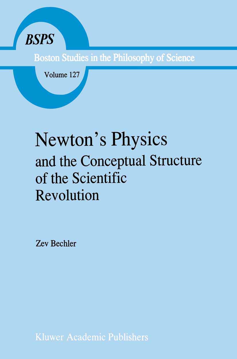 newton s physics and the conceptual structure of the scientific revolution 1991st edition zev bechler