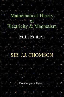 mathematical theory of electricity and magnetis 5th edition thomson, joseph john 1427614555, 9781427614551