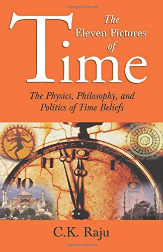 the eleven pictures of time the physics philosophy and politics of time beliefs 1st edition raju, c k
