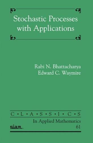 stochastic processes with applications siam classics edition bhattacharya, rabi n., waymire, edward c.