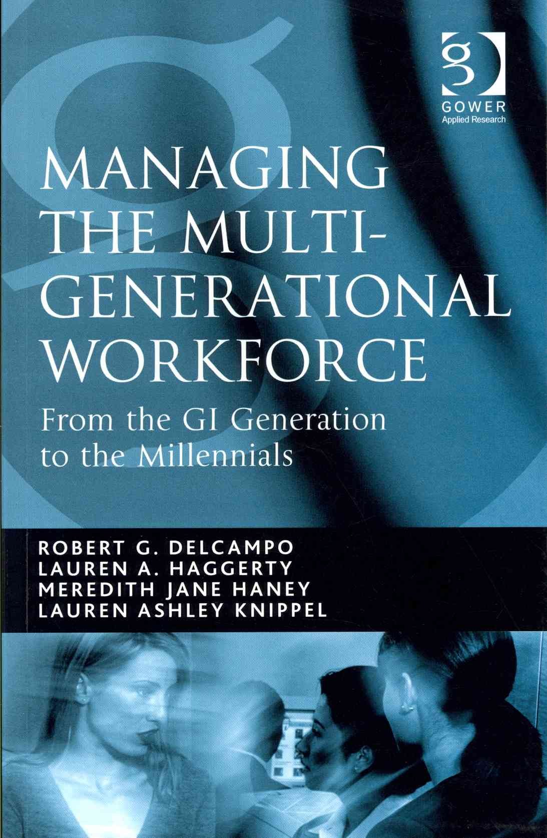 managing the multi generational workforce from the gi generation to the millenials 1st edition robert g.