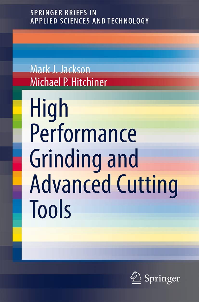 high performance grinding and advanced cutting tools 2013 edition jackson, mark j. j. 1461431158,