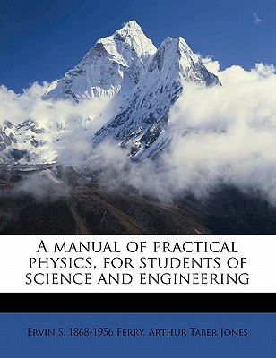a manual of practical physics for students of science and engineering  ervin s. 1868 1956 ferry, arthur taber