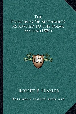 the principles of mechanics as applied to the solar system  traxler, robert p. 1163959642, 9781163959640