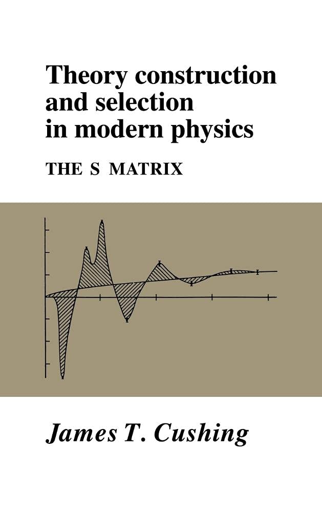 theory construction and selection in modern physics the s matrix 1st edition cushing, james t. 0521381819,