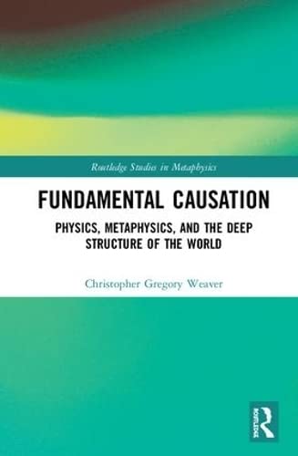 fundamental causation physics metaphysics and the deep structure of the world 1st edition weaver, christopher