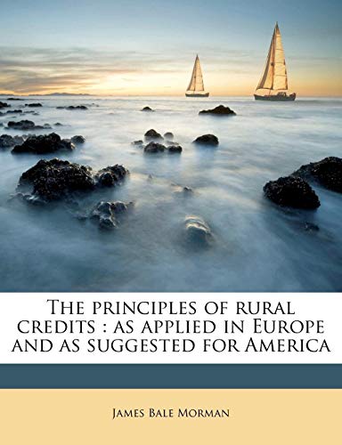 the principles of rural credits as applied in europe and as suggested for america morman, james bale