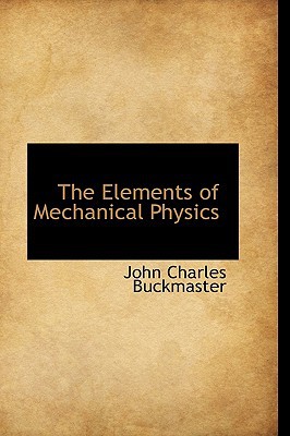 the elements of mechanical physics john charles buckmaster 1103627112, 9781103627110