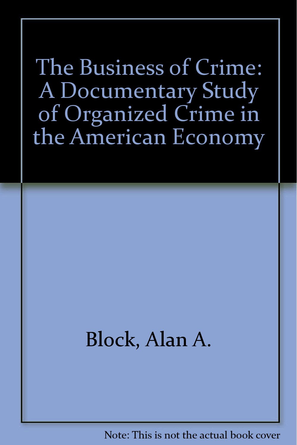 the business of crime a documentary study of organized crime in the american economy 1st edition block, alan