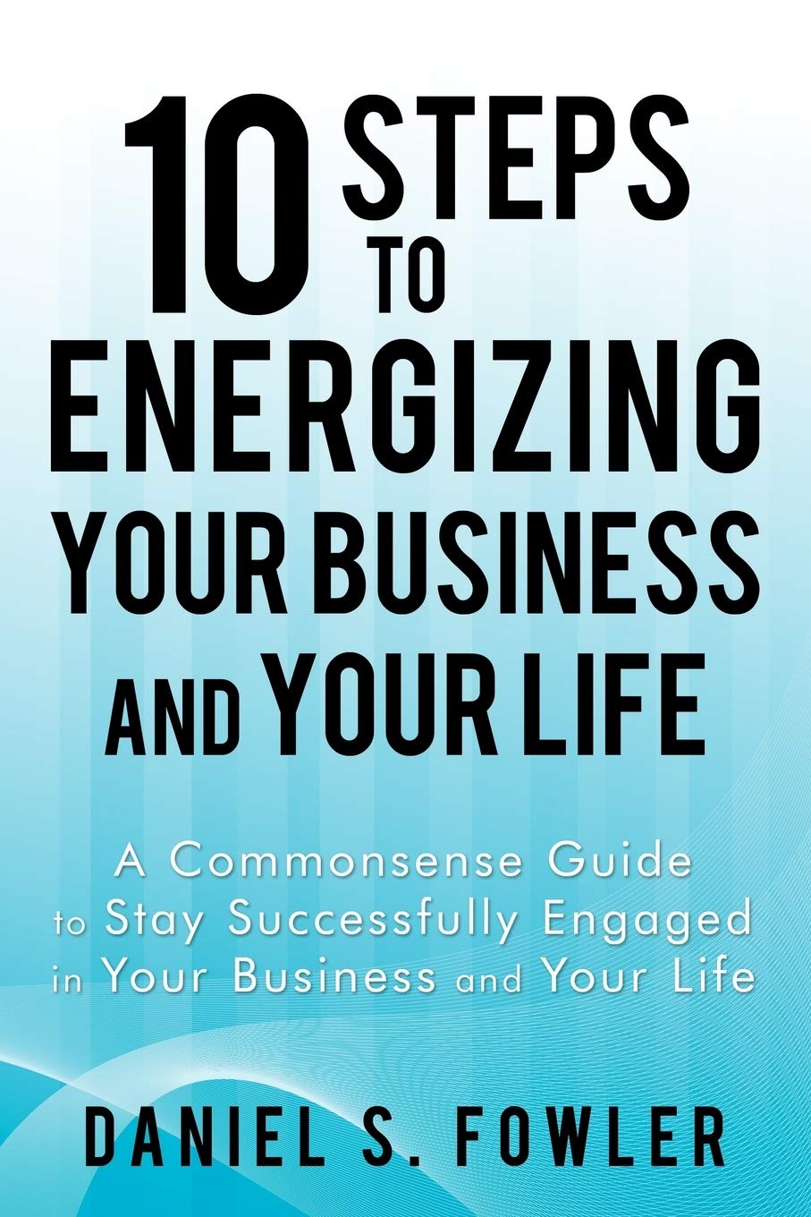 10 steps to energizing your business and your life a commonsense guide to stay successfully engaged in your