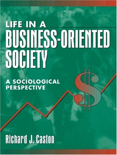life in a business oriented society a sociological perspective 1st edition caston, richard j. 0205159753,