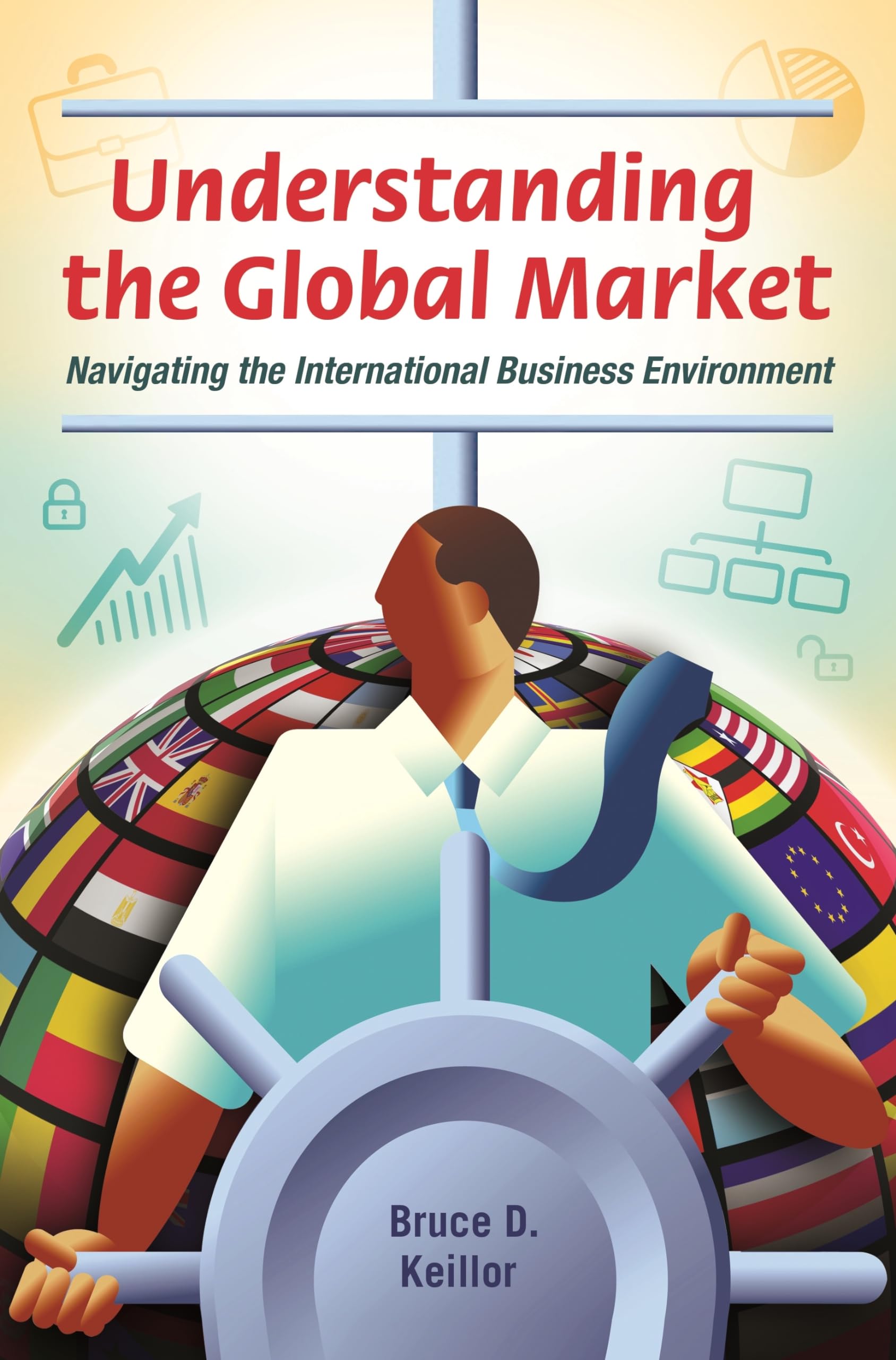 understanding the global market navigating the international business environment 1st edition keillor, bruce
