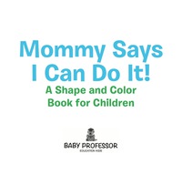 mommy says i can do it a shape and color book for children 1st edition baby professor 154190169x,