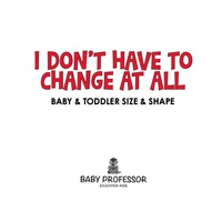i dont have to change at all baby and toddler size and shape 1st edition baby professor 1541902025,