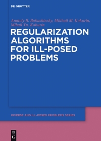 regularization algorithms for ill posed problems 1st edition anatoly b. bakushinsky, mikhail yu. kokurin