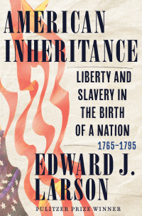 american inheritance liberty and slavery in the birth of a nation 1765 1795 1st edition edward j. larson