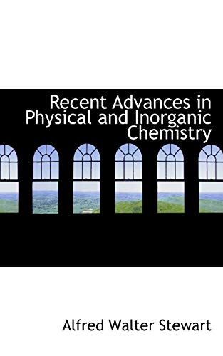 recent advances in physical and inorganic chemistry  stewart, alfred walter 0554805138, 9780554805139