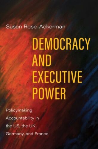 democracy and executive power policymaking accountability in the us the uk 1st edition susan rose ackerman