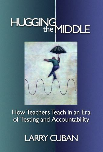 hugging the middle how teachers teach in an era of testing and accountability 1st edition larry cuban