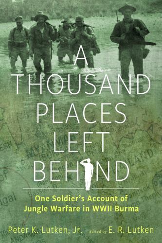 a thousand places left behind one soldiers account of jungle warfare in wwii burma by peter k lutken 1st