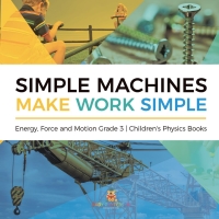 simple machines make work simple energy force and motion grade 3 childrens physics books 1st edition baby