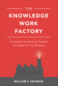 the knowledge work factory turning the productivity paradox into value for your business 1st edition william