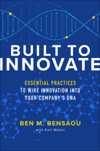 built to innovate essential practices to wire innovation into your company s dna 1st edition ben m. bensaou