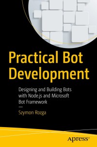 practical bot development 1st edition szymon rozga 1484235398, 1484235401, 9781484235393, 9781484235409