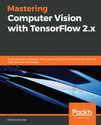 mastering computer vision with tensorflow 2 x 1st edition krishnendu kar 1838827064, 1838826939,