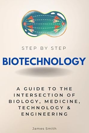 biotechnology step by step a guide to the intersection of biology medicine technology and engineering 1st