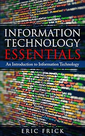 information technology essentials an introduction to information technology 1st edition eric frick