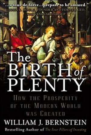 the birth of plenty how the prosperity of the modern world was created 1st edition william j bernstein