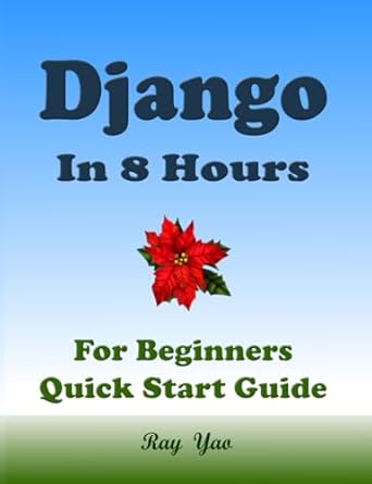 django programming in 8 hours for beginners quick start guide django crash course textbook and exercises 1st