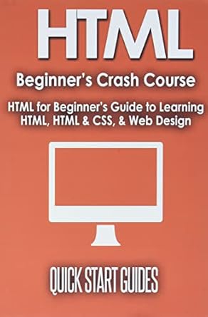 html beginners crash course html for beginners guide to learning html html and css and web design 1st edition