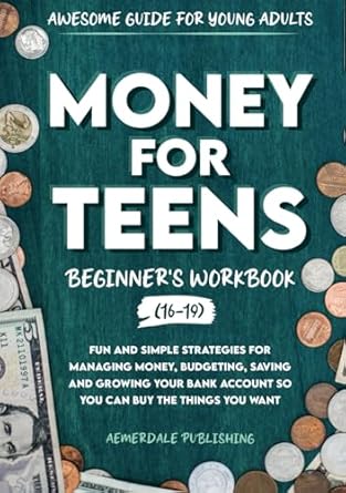 Money For Teens Beginners Workbook Fun And Simple Strategies For Managing Money Budgeting Saving And Growing Your Bank Account So That You Can Buy The Things You Want