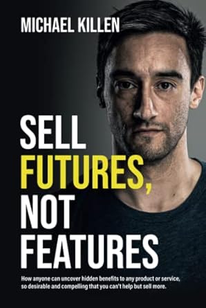 sell futures not features how anyone can uncover hidden benefits to any product or service so desirable and