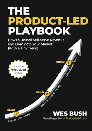 the product led playbook how to unlock self serve revenue and dominate your market 1st edition wes bush