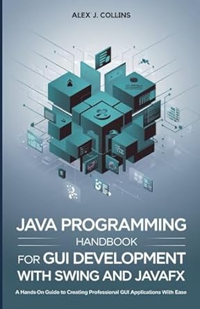 java programming handbook for gui development with swing and javafx a hands on guide to creating professional