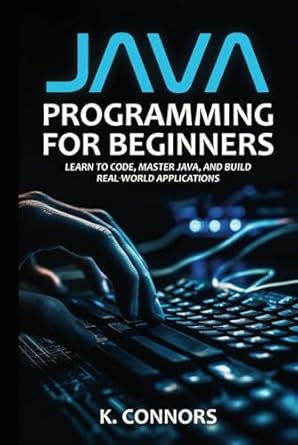java programming for beginners learn to code master java and build real world applications 1st edition k