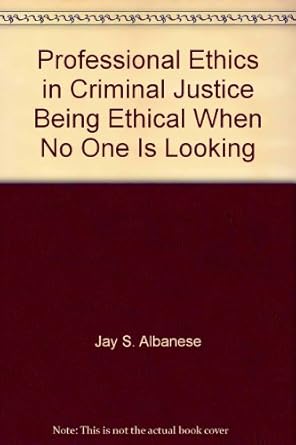 professional ethics in criminal justice being ethical when no one is looking 2nd edition jay s albanese