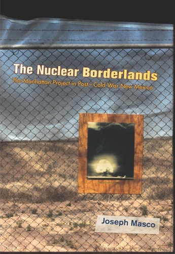 the nuclear borderlands the manhattan project in post cold war new mexico 1st edition joseph masco