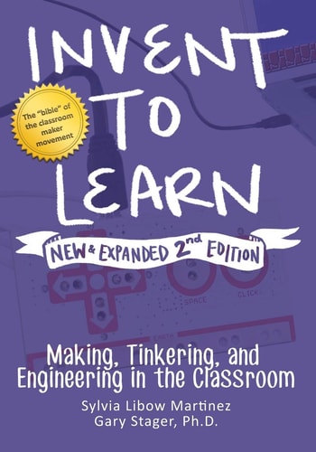 invent to learn making tinkering and engineering in the classroom 2nd edition martinez, sylvia libow, stager,