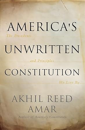 americas unwritten constitution the precedents and principles we live by 1st edition akhil reed amar