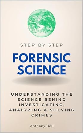 forensic science step by step understanding the science behind investigating analyzing and solving crimes 1st
