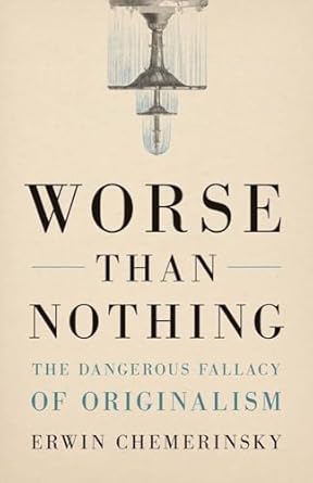 worse than nothing the dangerous fallacy of originalism 1st edition erwin chemerinsky 0300259905,