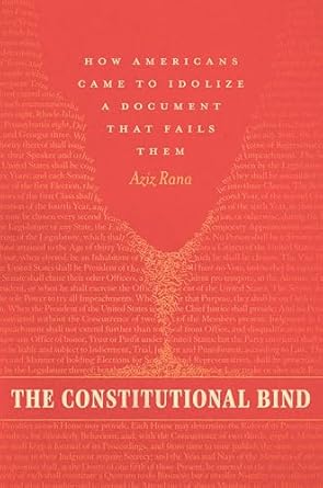 the constitutional bind how americans came to idolize a document that fails them 1st edition aziz rana