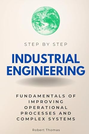 industrial engineering step by step fundamentals of improving operational processes and complex systems 1st